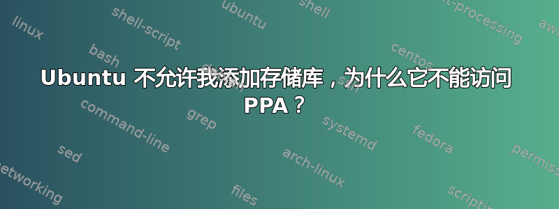 Ubuntu 不允许我添加存储库，为什么它不能访问 PPA？