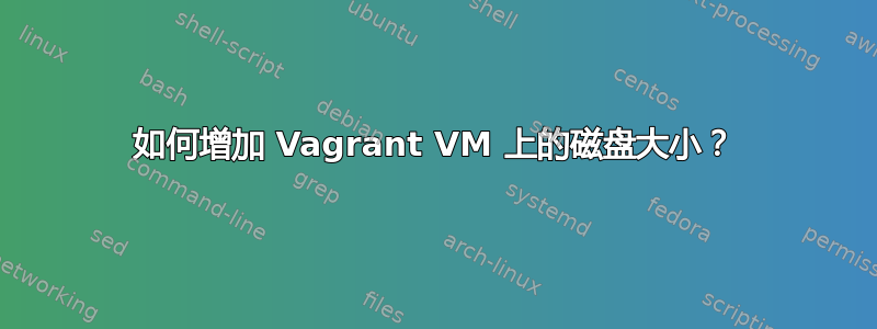 如何增加 Vagrant VM 上的磁盘大小？