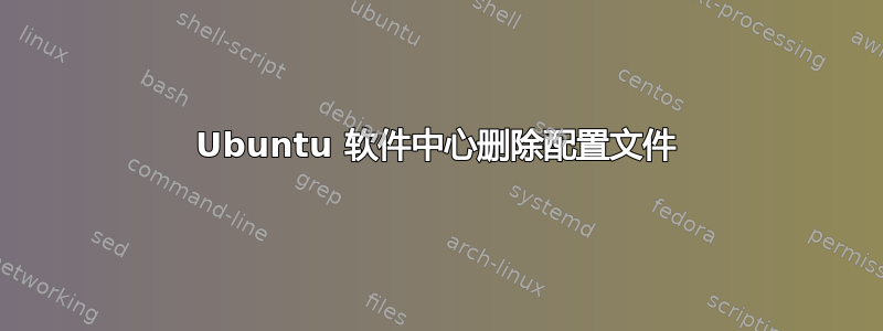 Ubuntu 软件中心删除配置文件