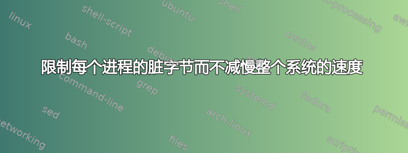 限制每个进程的脏字节而不减慢整个系统的速度