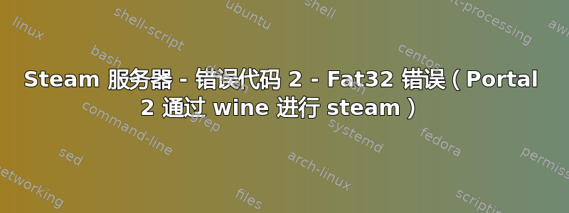 Steam 服务器 - 错误代码 2 - Fat32 错误（Portal 2 通过 wine 进行 steam）