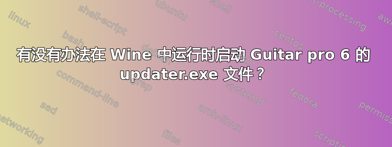 有没有办法在 Wine 中运行时启动 Guitar pro 6 的 updater.exe 文件？