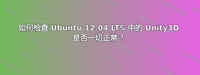 如何检查 Ubuntu 12.04 LTS 中的 Unity3D 是否一切正常？