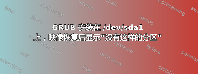 GRUB 安装在 /dev/sda1 上，映像恢复后显示“没有这样的分区”