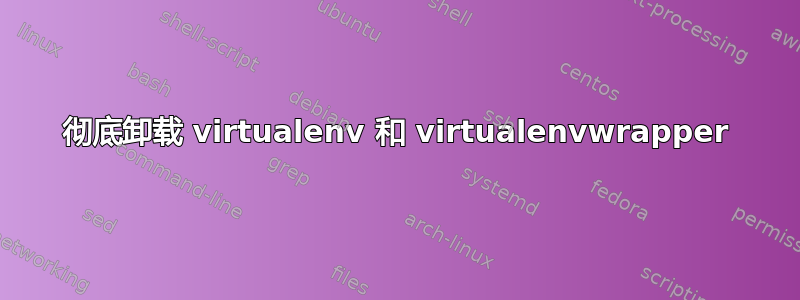 彻底卸载 virtualenv 和 virtualenvwrapper