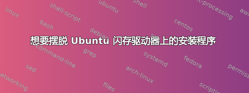 想要摆脱 Ubuntu 闪存驱动器上的安装程序