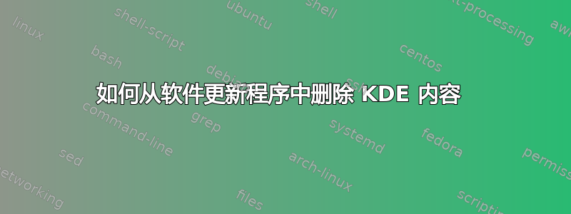 如何从软件更新程序中删除 KDE 内容 