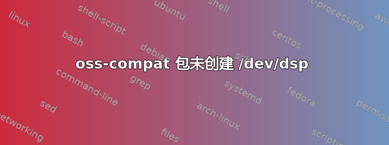 oss-compat 包未创建 /dev/dsp