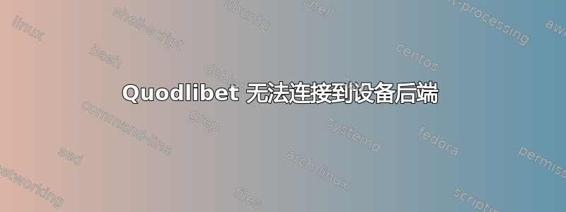 Quodlibet 无法连接到设备后端