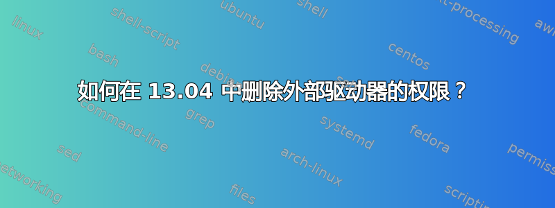 如何在 13.04 中删除外部驱动器的权限？