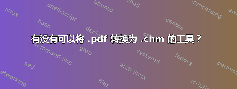 有没有可以将 .pdf 转换为 .chm 的工具？