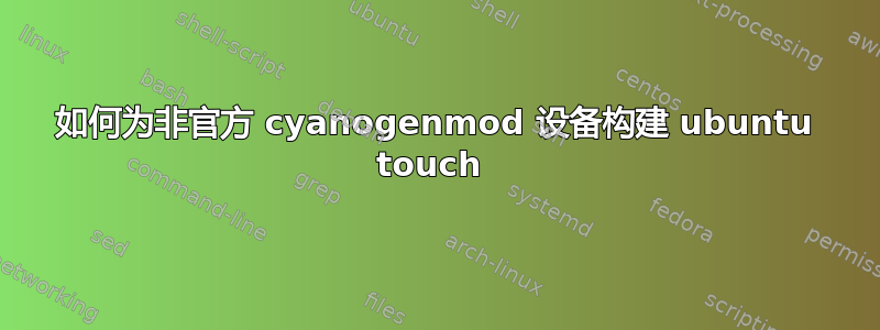 如何为非官方 cyanogenmod 设备构建 ubuntu touch 