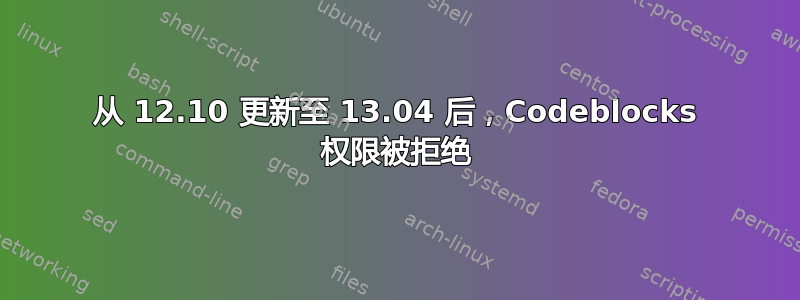 从 12.10 更新至 13.04 后，Codeblocks 权限被拒绝