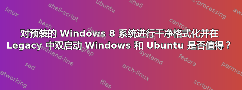 对预装的 Windows 8 系统进行干净格式化并在 Legacy 中双启动 Windows 和 Ubuntu 是否值得？