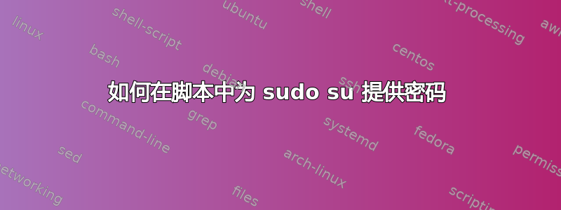 如何在脚本中为 sudo su 提供密码