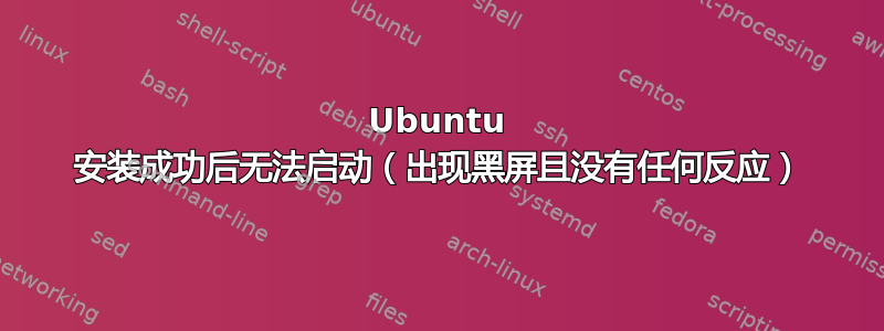 Ubuntu 安装成功后无法启动（出现黑屏且没有任何反应）