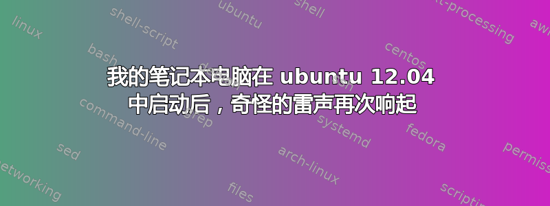 我的笔记本电脑在 ubuntu 12.04 中启动后，奇怪的雷声再次响起