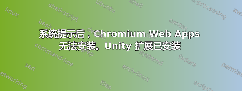 系统提示后，Chromium Web Apps 无法安装。Unity 扩展已安装