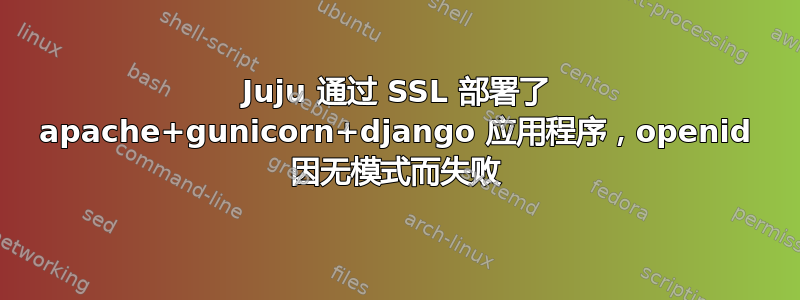 Juju 通过 SSL 部署了 apache+gunicorn+django 应用程序，openid 因无模式而失败