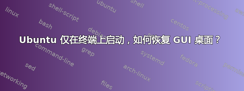 Ubuntu 仅在终端上启动，如何恢复 GUI 桌面？