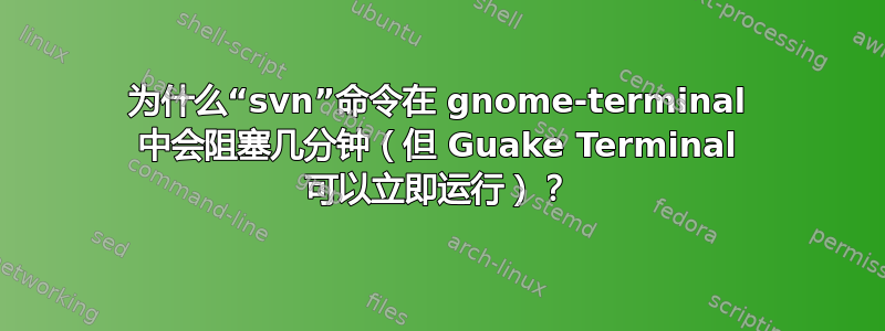 为什么“svn”命令在 gnome-terminal 中会阻塞几分钟（但 Guake Terminal 可以立即运行）？