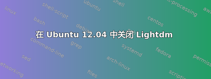 在 Ubuntu 12.04 中关闭 Lightdm