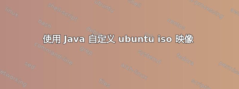 使用 Java 自定义 ubuntu iso 映像