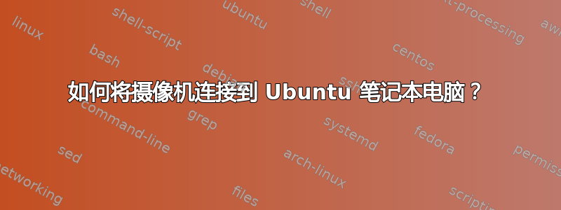 如何将摄像机连接到 Ubuntu 笔记本电脑？