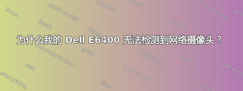 为什么我的 Dell E6400 无法检测到网络摄像头？