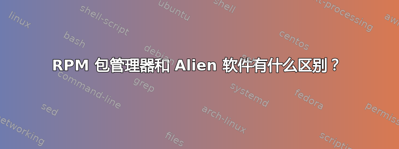 RPM 包管理器和 Alien 软件有什么区别？