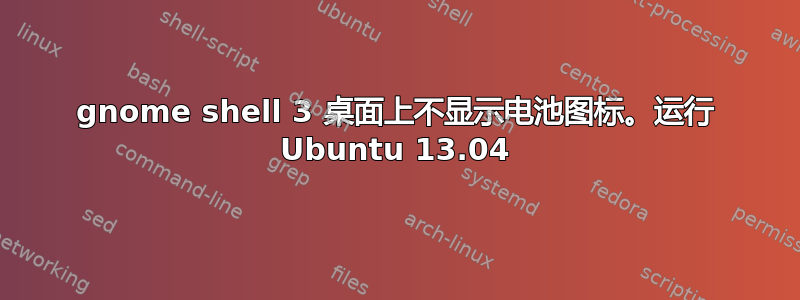 gnome shell 3 桌面上不显示电池图标。运行 Ubuntu 13.04