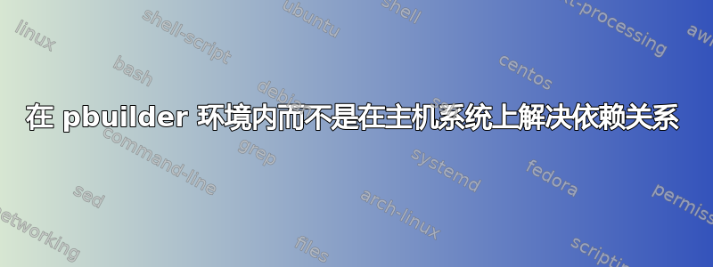 在 pbuilder 环境内而不是在主机系统上解决依赖关系