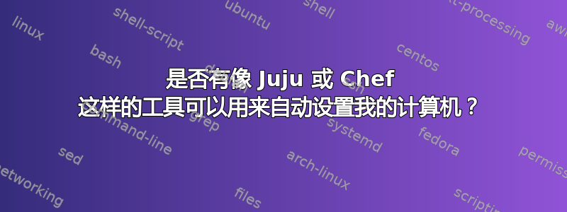 是否有像 Juju 或 Chef 这样的工具可以用来自动设置我的计算机？