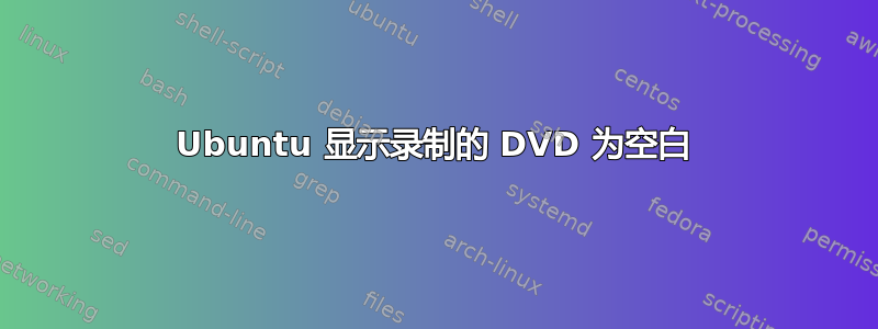 Ubuntu 显示录制的 DVD 为空白