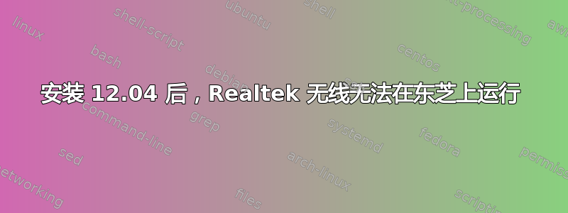 安装 12.04 后，Realtek 无线无法在东芝上运行