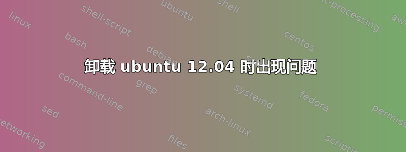 卸载 ubuntu 12.04 时出现问题