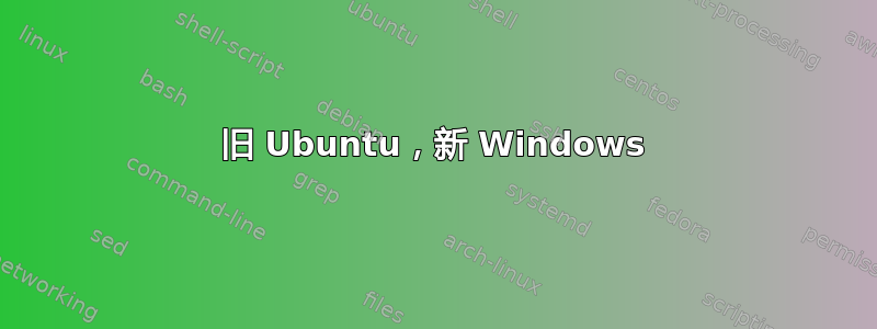 旧 Ubuntu，新 Windows