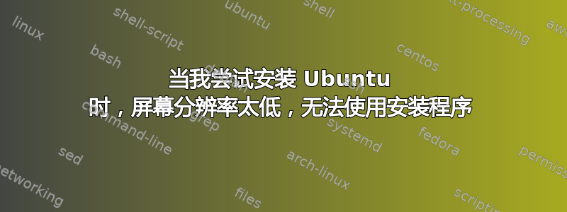 当我尝试安装 Ubuntu 时，屏幕分辨率太低，无法使用安装程序