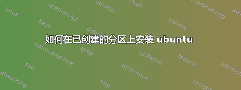 如何在已创建的分区上安装 ubuntu