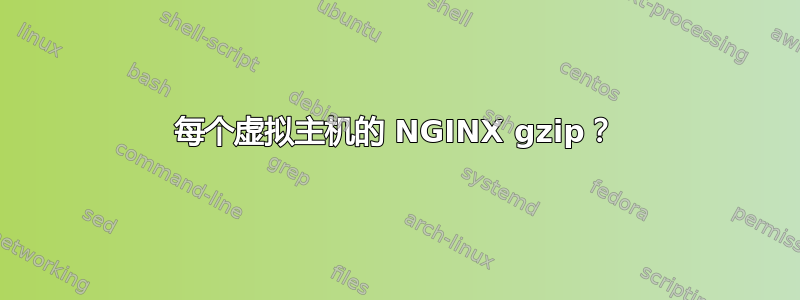 每个虚拟主机的 NGINX gzip？