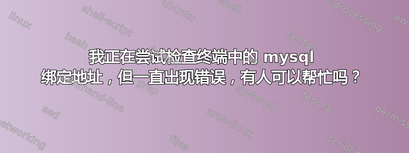 我正在尝试检查终端中的 mysql 绑定地址，但一直出现错误，有人可以帮忙吗？