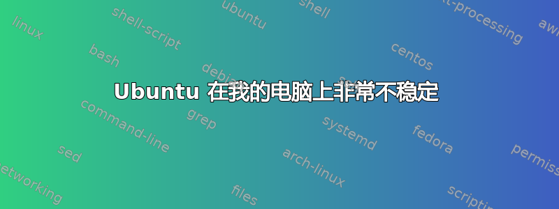 Ubuntu 在我的电脑上非常不稳定