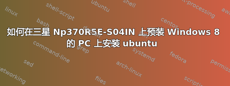 如何在三星 Np370R5E-S04IN 上预装 Windows 8 的 PC 上安装 ubuntu 