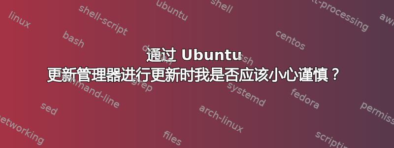 通过 Ubuntu 更新管理器进行更新时我是否应该小心谨慎？