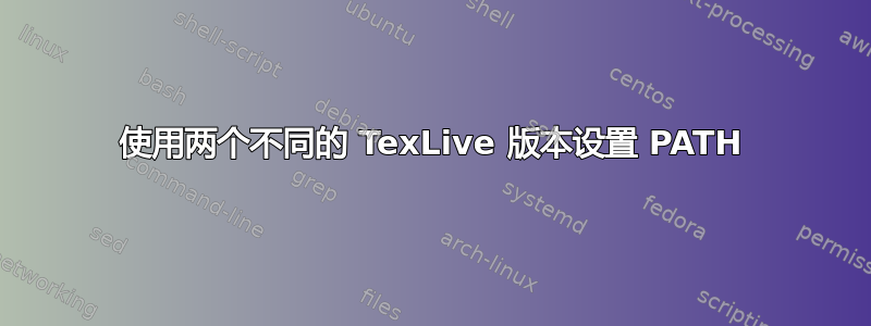 使用两个不同的 TexLive 版本设置 PATH