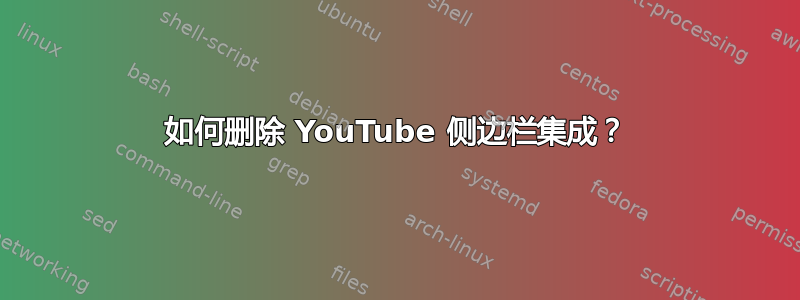 如何删除 YouTube 侧边栏集成？