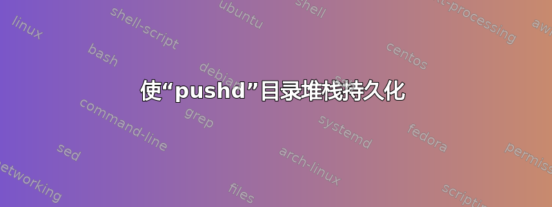 使“pushd”目录堆栈持久化