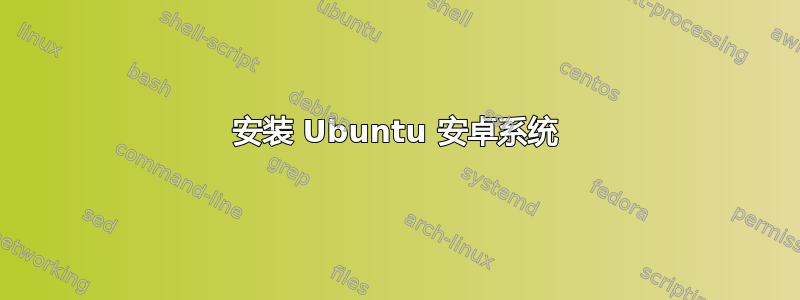 安装 Ubuntu 安卓系统