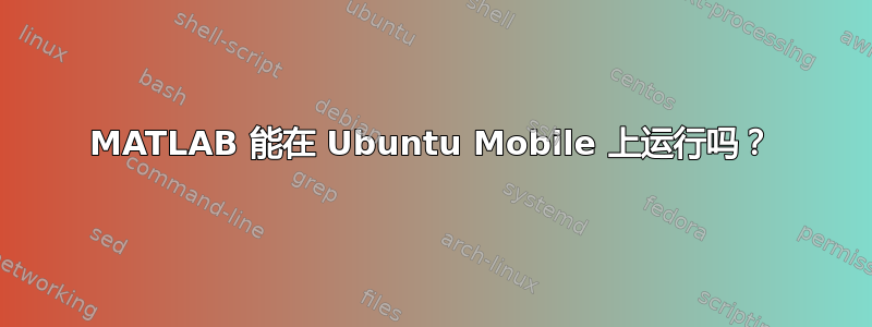 MATLAB 能在 Ubuntu Mobile 上运行吗？