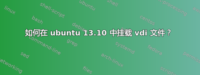 如何在 ubuntu 13.10 中挂载 vdi 文件？